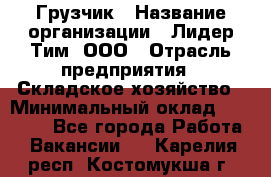 Грузчик › Название организации ­ Лидер Тим, ООО › Отрасль предприятия ­ Складское хозяйство › Минимальный оклад ­ 20 000 - Все города Работа » Вакансии   . Карелия респ.,Костомукша г.